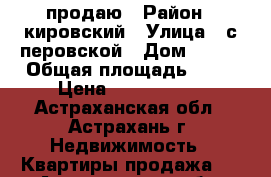 продаю › Район ­ кировский › Улица ­ с.перовской › Дом ­ 111 › Общая площадь ­ 60 › Цена ­ 2 100 000 - Астраханская обл., Астрахань г. Недвижимость » Квартиры продажа   . Астраханская обл.